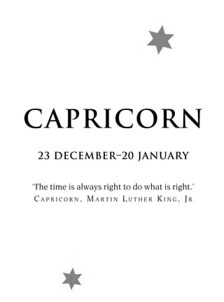 CAPRICORN
 23 DECEMBER–20 JANUARY


‘The time is always right to do what is right.’
 CAPRICORN, MARTIN LUTHER KING, JR
 