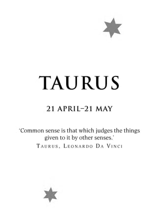 TAURUS
          21 APRIL–21 MAY


‘Common sense is that which judges the things
       given to it by other senses.’
     TAURUS, LEONARDO DA VINCI
 