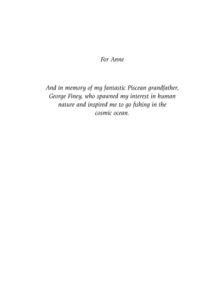 For Anne



And in memory of my fantastic Piscean grandfather,
 George Finey, who spawned my interest in human
    nature and inspired me to go ﬁshing in the
                  cosmic ocean.
 
