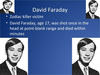 David Faraday
• Zodiac killer victim
• David Faraday, age 17, was shot once in the
  head at point-blank range and died within
  minutes
 