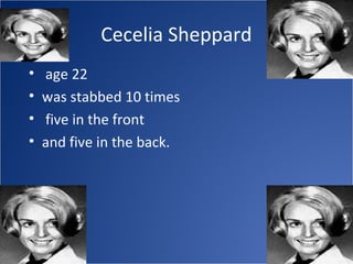 Cecelia Sheppard
•   age 22
•   was stabbed 10 times
•   five in the front
•   and five in the back.
 