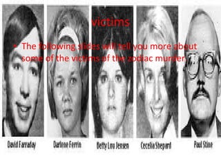 victims
• The following slides will tell you more about
  some of the victims of the zodiac murder.
 