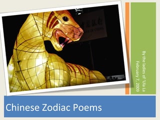<ul><li>Chinese Zodiac Poems </li></ul><ul><li>By the ladies of ‘Ula La </li></ul><ul><li>February 7, 2009 </li></ul>