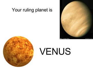 Your ruling planet is  VENUS 
