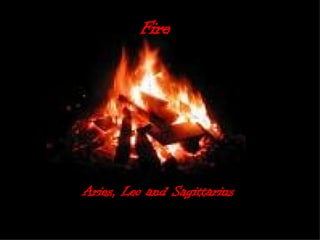 Fire   Aries, Leo and Sagittarius   