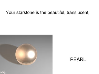 Your starstone is the beautiful, translucent,  PEARL . 