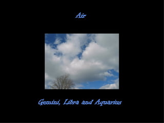Air   Gemini, Libra and Aquarius  