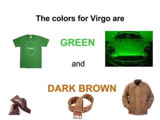 The colors for Virgo are   GREEN   and DARK BROWN 