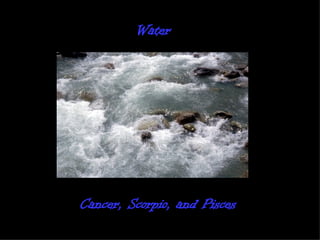 Water   Cancer, Scorpio, and Pisces  