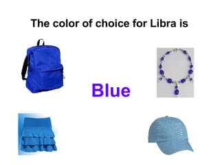 The color of choice for Libra is   Blue   
