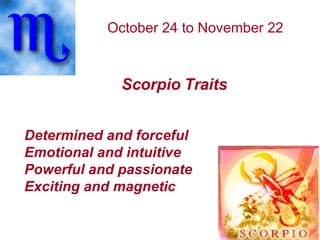 October 24 to November 22  Scorpio Traits   Determined and forceful Emotional and intuitive Powerful and passionate Exciting and magnetic   