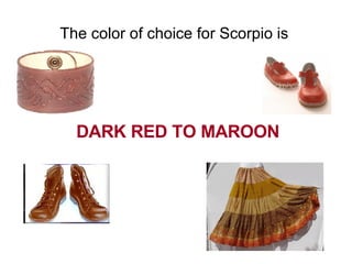 The color of choice for Scorpio is  DARK RED TO MAROON 