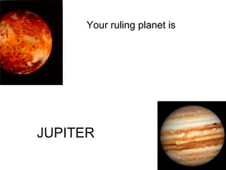Your ruling planet is  JUPITER   