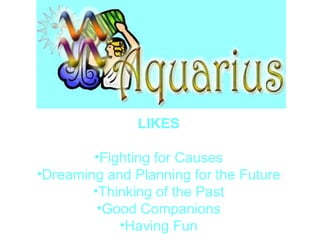 LIKES   Fighting for Causes  Dreaming and Planning for the Future  Thinking of the Past  Good Companions  Having Fun  