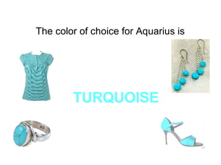 The color of choice for Aquarius is  TURQUOISE   