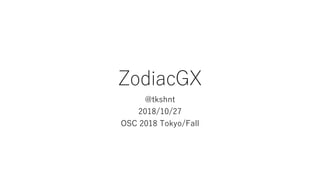 ZodiacGX
@tkshnt
2018/10/27
OSC 2018 Tokyo/Fall
 