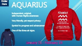AQUARIUS
Independent, original,
with Human Rights awareness
Very friendly, yet respect privacy
Symbol to progress and advancement
One of the three air signs.
Order
Here
 