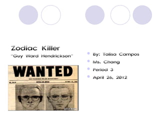 Zodiac Killer
                            By: Talisa Campos
“Guy Ward Hendrickson”
                            Ms. Chang
                            Period 3
                            April 26, 2012
 