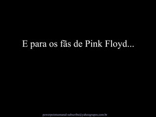 E para os fãs de Pink Floyd... 