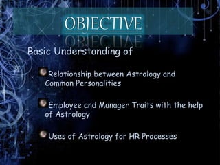 Basic Understanding of
Relationship between Astrology and
Common Personalities
Employee and Manager Traits with the help
of Astrology
Uses of Astrology for HR Processes
 