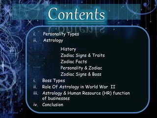 i. Personality Types
ii. Astrology
History
Zodiac Signs & Traits
Zodiac Facts
Personality & Zodiac
Zodiac Signs & Boss
i. Boss Types
ii. Role Of Astrology in World War II
iii. Astrology & Human Resource (HR) function
of businesses
iv. Conclusion
 