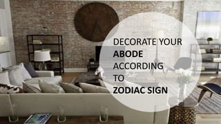 DECORATE YOUR
ABODE
ACCORDING
TO
ZODIAC SIGN
 