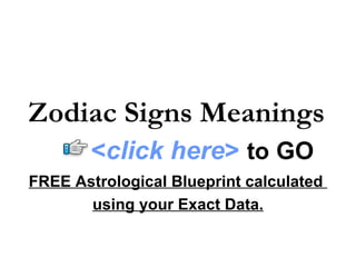 Zodiac Signs Meanings FREE Astrological Blueprint calculated  using your Exact Data. < click here >   to   GO 