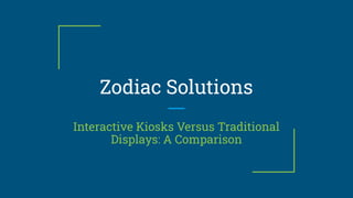 Zodiac Solutions
Interactive Kiosks Versus Traditional
Displays: A Comparison
 