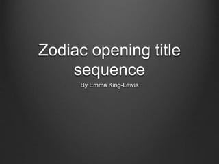 Zodiac opening title
sequence
By Emma King-Lewis
 