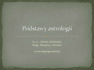 Podstawy astrologii Cz.3 – ZNAKI ZODIAKU  Waga, Skorpion, Strzelec www.siegnijgwiazd.pl 