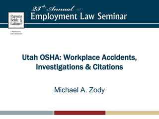 Utah OSHA: Workplace Accidents,
Investigations & Citations
Michael A. Zody
 