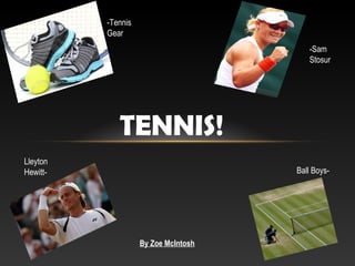 By Zoe McIntosh
TENNIS!
Lleyton
Hewitt- Ball Boys-
-Sam
Stosur
-Tennis
Gear
 