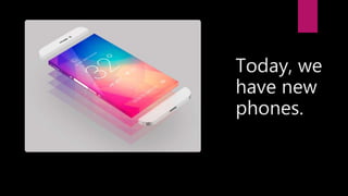 Today, we
have new
phones.