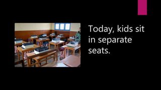 Today, kids sit
in separate
seats.