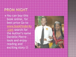  Youcan buy this
 book online, for
 best price Go to
 www.bookfinder4u
 .com search for
 the Author’s name
 Danielle Pierre-
 louis and enjoy
 reading and
 exciting story 
 