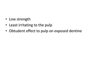 • Low strength
• Least irritating to the pulp
• Obtudent effect to pulp on exposed dentine
 