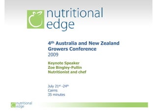 4th Australia and New Zealand
Growers Conference
2009
Keynote Speaker
Zoe Bingley-Pullin
Nutritionist and chef


July 21st -24th
Cairns
35 minutes
 