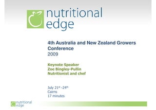 4th Australia and New Zealand Growers
Conference
2009

Keynote Speaker
Zoe Bingley-Pullin
Nutritionist and chef


July 21st -24th
Cairns
17 minutes
 