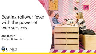 Beating rollover fever
with the power of
web services
Zoe Bogner
Flinders University
 