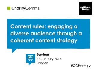 Content rules: engaging a
diverse audience through a
coherent content strategy
Seminar
22 January 2014
London

#CCStrategy

 
