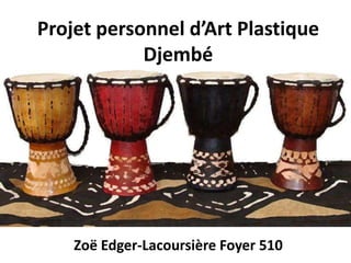 Projet personnel d’Art Plastique
Djembé
Zoë Edger-Lacoursière Foyer 510
 