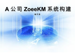 A 公司 ZoeeKM 系统构建 鲍平美 