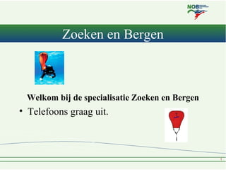 Zoeken en Bergen



 Welkom bij de specialisatie Zoeken en Bergen
• Telefoons graag uit.
 