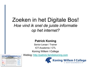 Zoeken in het DigitaleBos!Hoe vind ik snel de juiste informatie op het internet? Patrick Koning Senior Leraar / Trainer ICT-Academie / CTL Koning Willem I College Weblog: http://patrick.familiekoning.com 