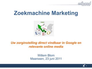 Zoekmachine Marketing




Uw zorginstelling direct vindbaar in Google en
           relevante online media

                Willem Blom
            Maarssen, 23 juni 2011

                                                 1
 