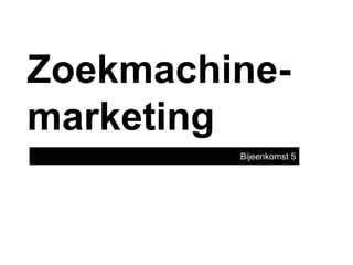 Zoekmachine-
marketing
         Bijeenkomst 5
 
