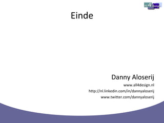 Einde Danny Aloserij www.all4design.nl http://nl.linkedin.com/in/dannyaloserij www.twitter.com/dannyaloserij 