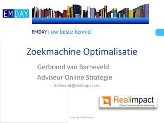 Zoekmachine Optimalisatie
  Gerbrand van Barneveld
  Adviseur Online Strategie
       Gerbrand@realimpact.nl




              Copyright Realimpact
 