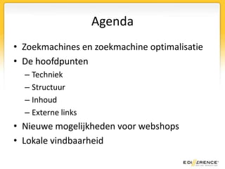 AgendaZoekmachines en zoekmachine optimalisatieDe hoofdpuntenTechniekStructuurInhoudExterne linksNieuwe mogelijkheden voor webshopsLokale vindbaarheid