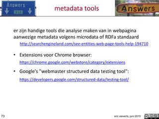 metadata tools
er zijn handige tools die analyse maken van in webpagina
aanwezige metadata volgens microdata of RDFa stand...